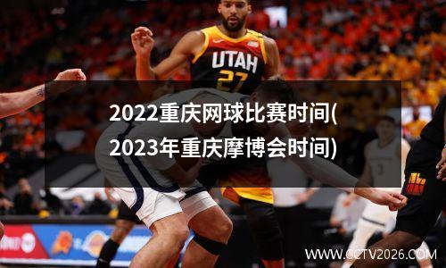 2022重庆网球比赛时间(2023年重庆摩博会时间)