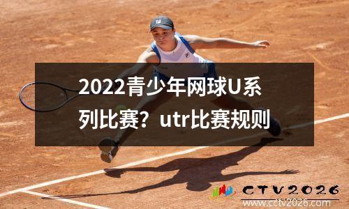 2022青少年网球U系列比赛？utr比赛规则
