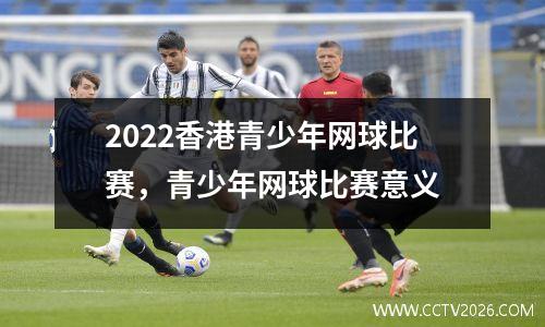 2022香港青少年网球比赛，青少年网球比赛意义