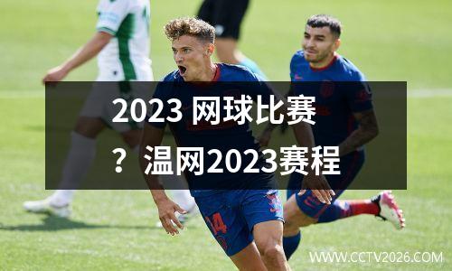 2023 网球比赛？温网2023赛程