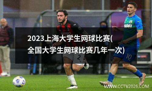 2023上海大学生网球比赛(全国大学生网球比赛几年一次)