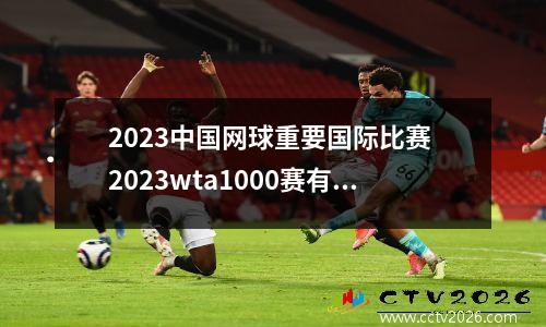 2023中国网球重要国际比赛 2023wta1000赛有几站
