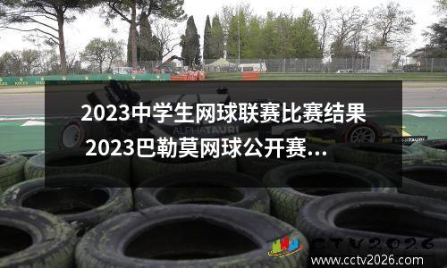 2023中学生网球联赛比赛结果 2023巴勒莫网球公开赛赛程