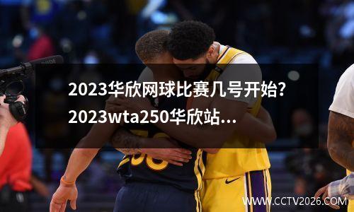 2023华欣网球比赛几号开始？2023wta250华欣站比赛时间
