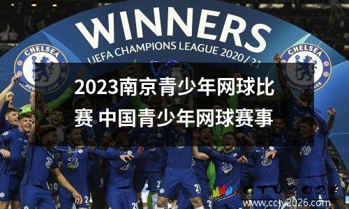 2023南京青少年网球比赛 中国青少年网球赛事
