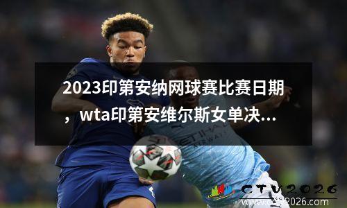 2023印第安纳网球赛比赛日期，wta印第安维尔斯女单决赛时间