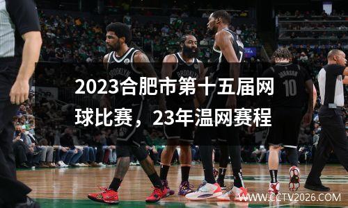 2023合肥市第十五届网球比赛，23年温网赛程