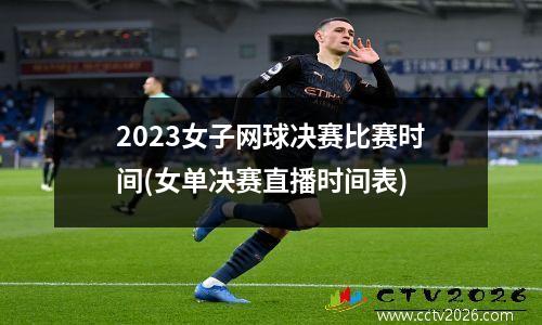 2023女子网球决赛比赛时间(女单决赛直播时间表)
