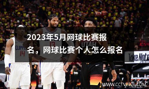2023年5月网球比赛报名，网球比赛个人怎么报名