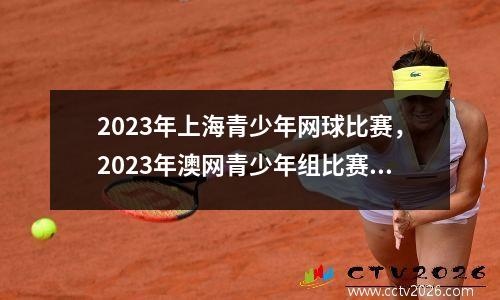 2023年上海青少年网球比赛，2023年澳网青少年组比赛奖金多少
