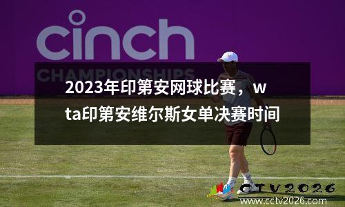 2023年印第安网球比赛，wta印第安维尔斯女单决赛时间