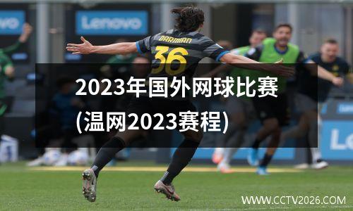 2023年国外网球比赛(温网2023赛程)