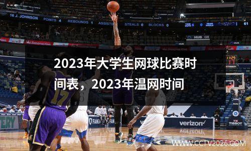 2023年大学生网球比赛时间表，2023年温网时间