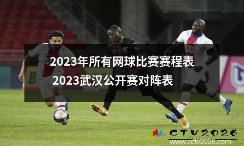 2023年所有网球比赛赛程表 2023武汉公开赛对阵表