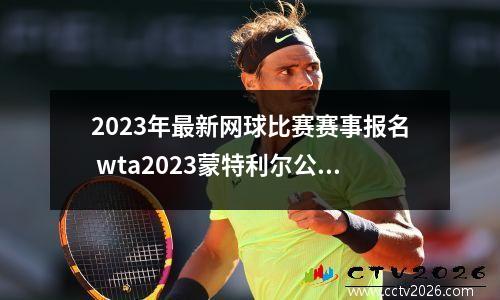 2023年最新网球比赛赛事报名 wta2023蒙特利尔公开赛时间