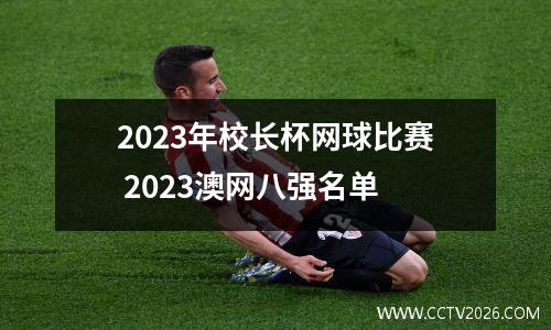2023年校长杯网球比赛 2023澳网八强名单