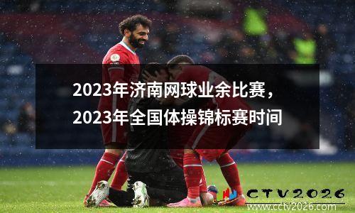 2023年济南网球业余比赛，2023年全国体操锦标赛时间