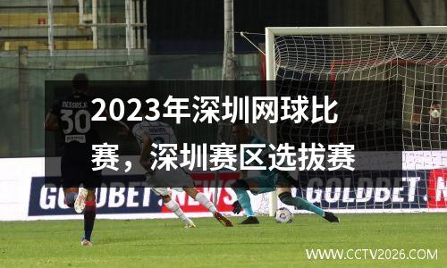 2023年深圳网球比赛，深圳赛区选拔赛