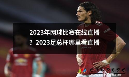 2023年网球比赛在线直播？2023足总杯哪里看直播