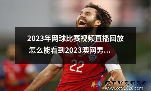 2023年网球比赛视频直播回放 怎么能看到2023澳网男单决赛直播
