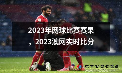 2023年网球比赛赛果，2023澳网实时比分