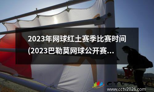 2023年网球红土赛季比赛时间(2023巴勒莫网球公开赛赛程)