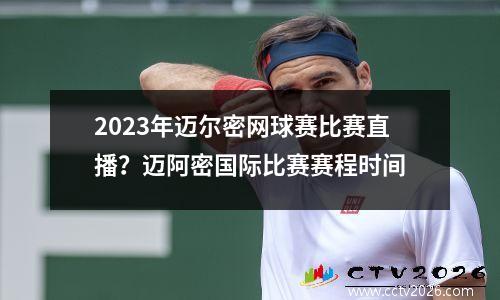 2023年迈尔密网球赛比赛直播？迈阿密国际比赛赛程时间
