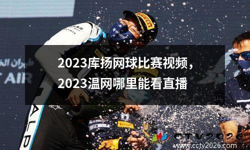 2023库扬网球比赛视频，2023温网哪里能看直播