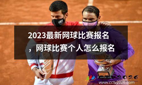 2023最新网球比赛报名，网球比赛个人怎么报名