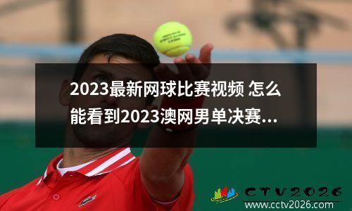 2023最新网球比赛视频 怎么能看到2023澳网男单决赛直播