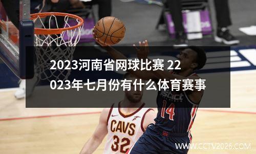 2023河南省网球比赛 22023年七月份有什么体育赛事