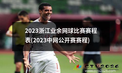 2023浙江业余网球比赛赛程表(2023中网公开赛赛程)