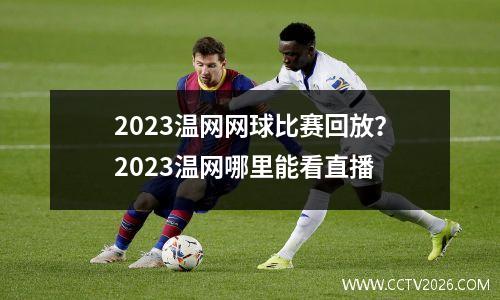 2023温网网球比赛回放？2023温网哪里能看直播