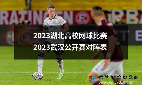 2023湖北高校网球比赛 2023武汉公开赛对阵表