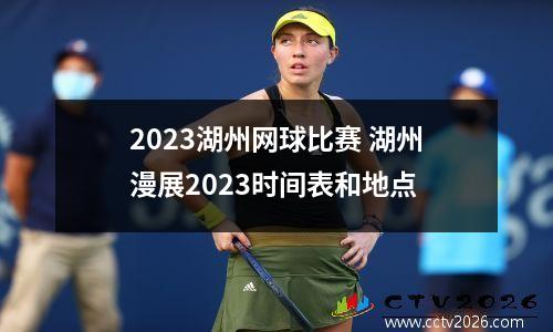2023湖州网球比赛 湖州漫展2023时间表和地点