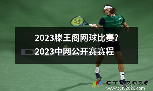 2023滕王阁网球比赛？2023中网公开赛赛程