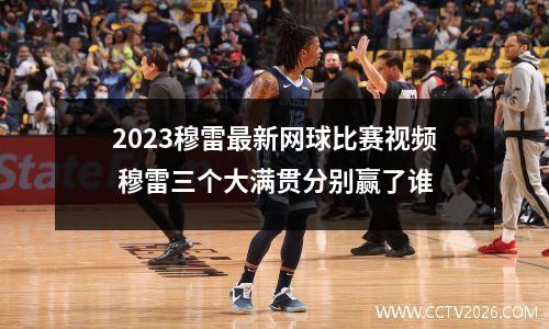2023穆雷最新网球比赛视频 穆雷三个大满贯分别赢了谁