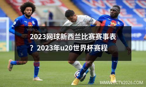 2023网球新西兰比赛赛事表？2023年u20世界杯赛程