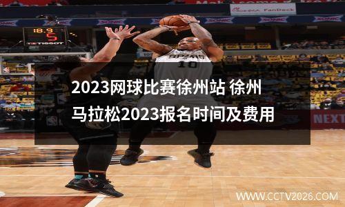 2023网球比赛徐州站 徐州马拉松2023报名时间及费用
