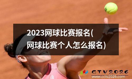 2023网球比赛报名(网球比赛个人怎么报名)