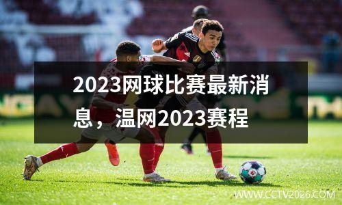 2023网球比赛最新消息，温网2023赛程