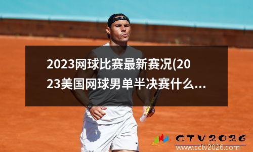 2023网球比赛最新赛况(2023美国网球男单半决赛什么时间打)