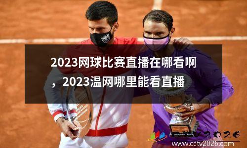 2023网球比赛直播在哪看啊，2023温网哪里能看直播