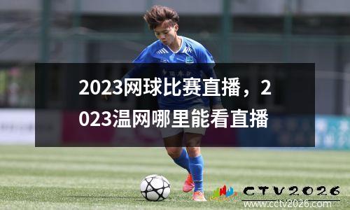 2023网球比赛直播，2023温网哪里能看直播