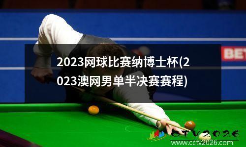 2023网球比赛纳博士杯(2023澳网男单半决赛赛程)