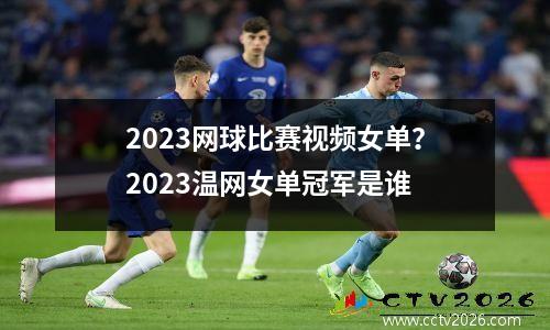 2023网球比赛视频女单？2023温网女单冠军是谁