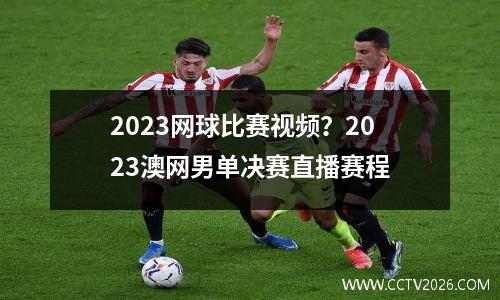 2023网球比赛视频？2023澳网男单决赛直播赛程