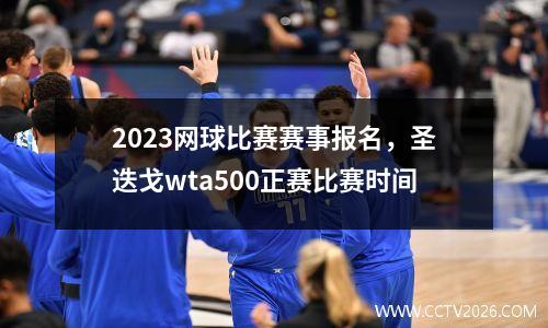 2023网球比赛赛事报名，圣迭戈wta500正赛比赛时间