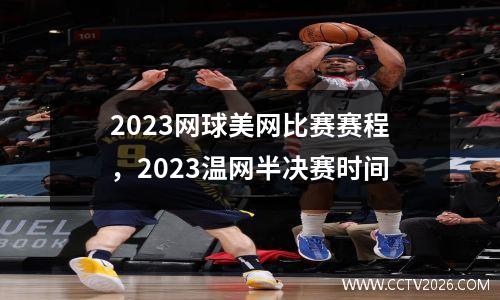 2023网球美网比赛赛程，2023温网半决赛时间