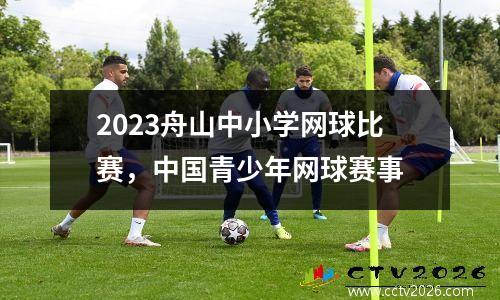 2023舟山中小学网球比赛，中国青少年网球赛事